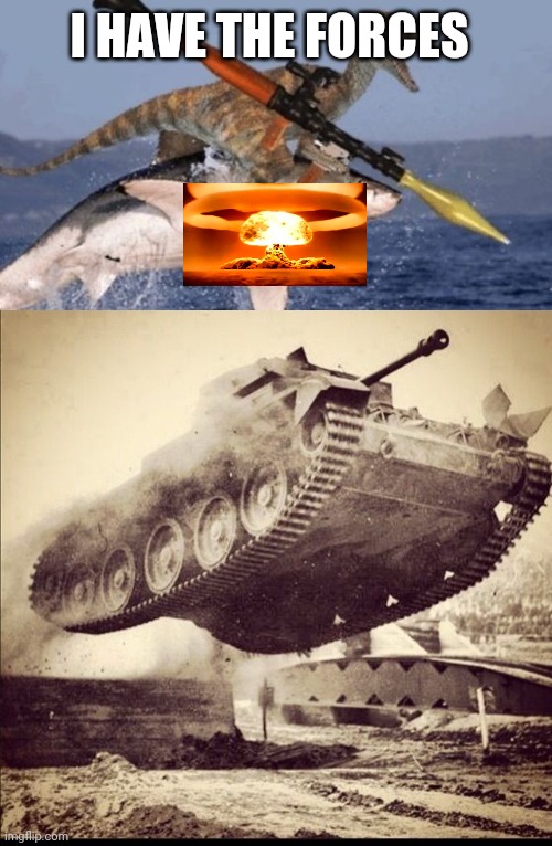 I HAVE THE FORCES | image tagged in rpg raptor riding shark,tanks away | made w/ Imgflip meme maker