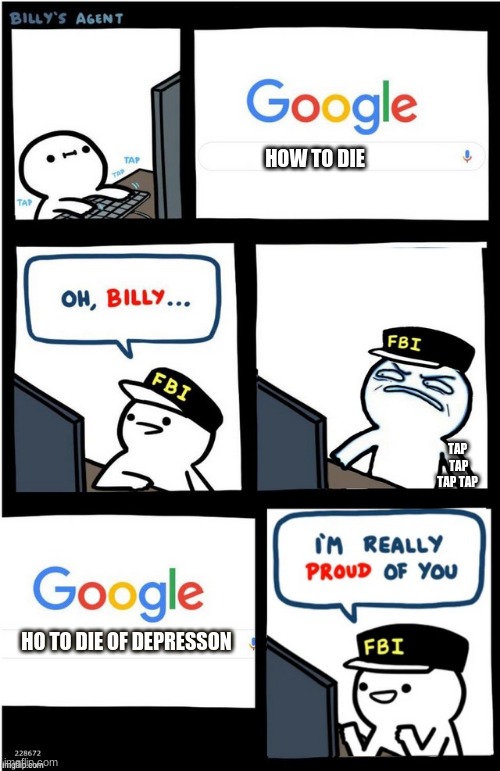 I am really proud of you Billy-corrupt | HOW TO DIE; TAP  TAP TAP TAP; HO TO DIE OF DEPRESSON | image tagged in i am really proud of you billy-corrupt | made w/ Imgflip meme maker