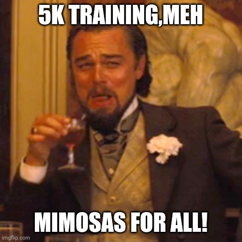 Lazy Drunk | 5K TRAINING,MEH; MIMOSAS FOR ALL! | image tagged in memes,laughing leo,drinking,lazy | made w/ Imgflip meme maker