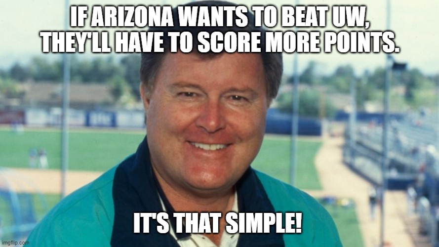 IF ARIZONA WANTS TO BEAT UW, THEY'LL HAVE TO SCORE MORE POINTS. IT'S THAT SIMPLE! | made w/ Imgflip meme maker