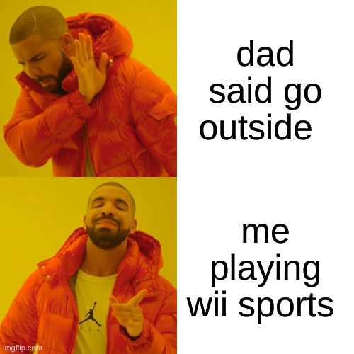 Drake Hotline Bling Meme | dad said go outside; me playing wii sports | image tagged in memes,drake hotline bling | made w/ Imgflip meme maker
