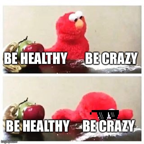 elmo cocaine | BE HEALTHY       BE CRAZY; BE HEALTHY     BE CRAZY | image tagged in elmo cocaine | made w/ Imgflip meme maker