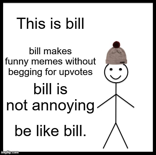 Be like bill | This is bill; bill makes funny memes without begging for upvotes; bill is not annoying; be like bill. | image tagged in memes,be like bill | made w/ Imgflip meme maker