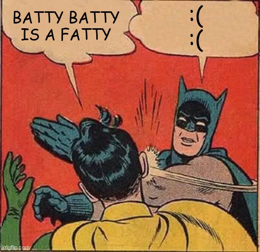 Batman Slapping Robin Meme | BATTY BATTY IS A FATTY; :( 
:( | image tagged in memes,batman slapping robin | made w/ Imgflip meme maker