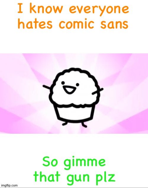 Blank White Template | I know everyone hates comic sans; So gimme that gun plz | image tagged in blank white template | made w/ Imgflip meme maker