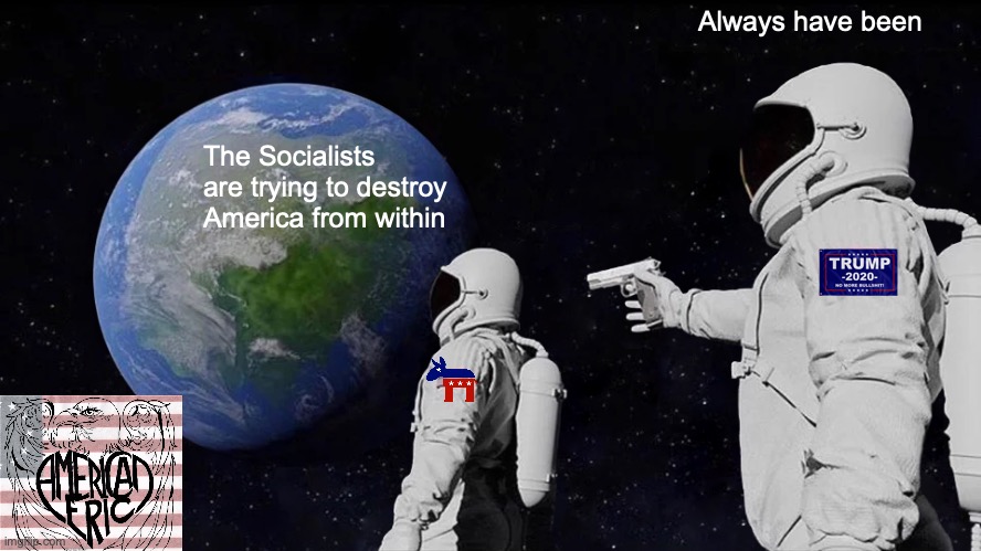 The Truth That Some Can't Handle | Always have been; The Socialists are trying to destroy America from within | image tagged in memes,always has been | made w/ Imgflip meme maker