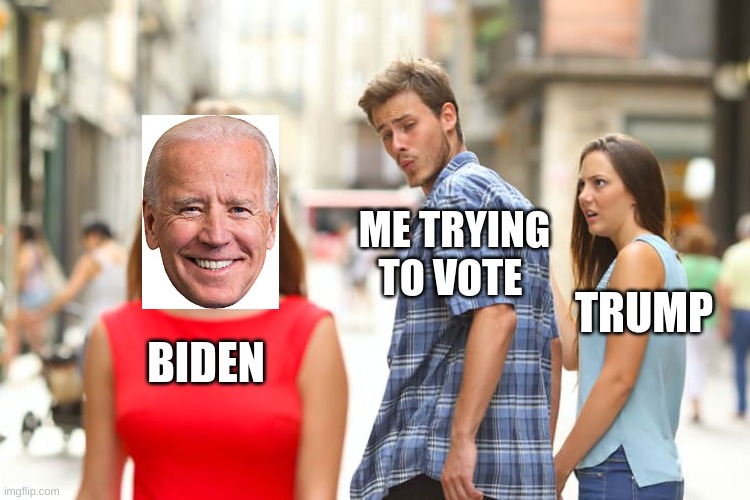 Distracted Boyfriend | ME TRYING TO VOTE; TRUMP; BIDEN | image tagged in memes,distracted boyfriend | made w/ Imgflip meme maker