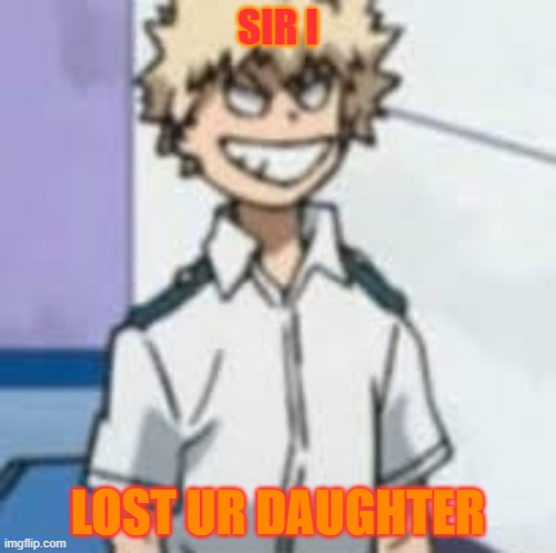 Oh god | SIR I; LOST UR DAUGHTER | image tagged in bakugou | made w/ Imgflip meme maker