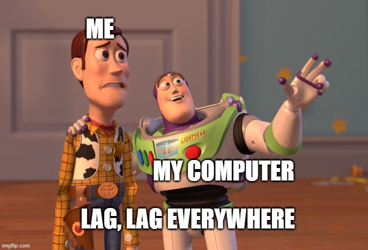 X, X Everywhere Meme | ME; MY COMPUTER; LAG, LAG EVERYWHERE | image tagged in memes,x x everywhere | made w/ Imgflip meme maker