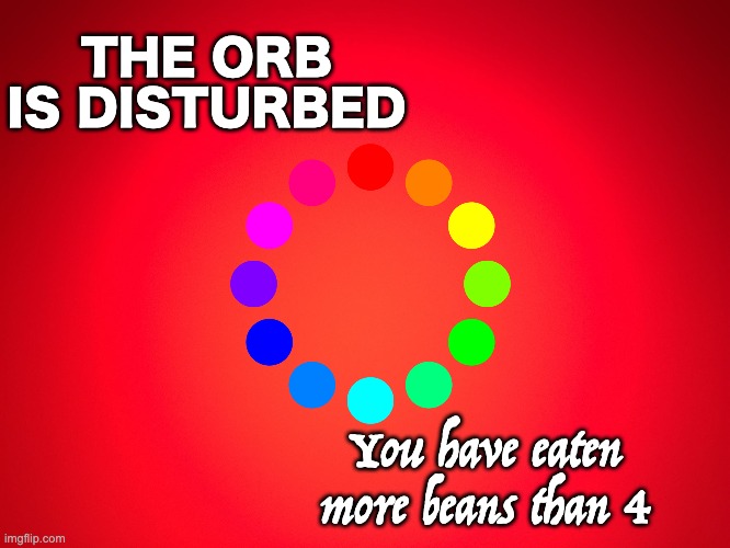 O R B |  THE ORB IS DISTURBED; You have eaten more beans than 4 | image tagged in red background | made w/ Imgflip meme maker