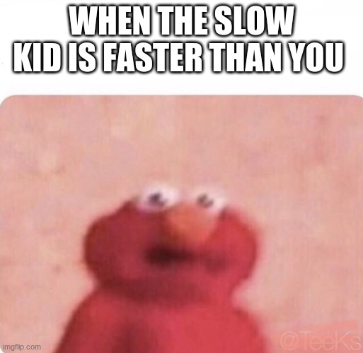 Shook Elmo | WHEN THE SLOW KID IS FASTER THAN YOU | image tagged in shook elmo | made w/ Imgflip meme maker