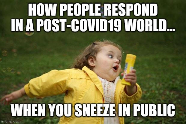 Covid19... it does not help you make new friends | HOW PEOPLE RESPOND IN A POST-COVID19 WORLD... WHEN YOU SNEEZE IN PUBLIC | image tagged in girl running,covid19 | made w/ Imgflip meme maker