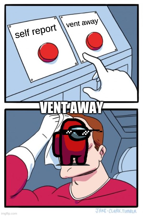 Two Buttons | vent away; self report; VENT AWAY | image tagged in memes,two buttons | made w/ Imgflip meme maker