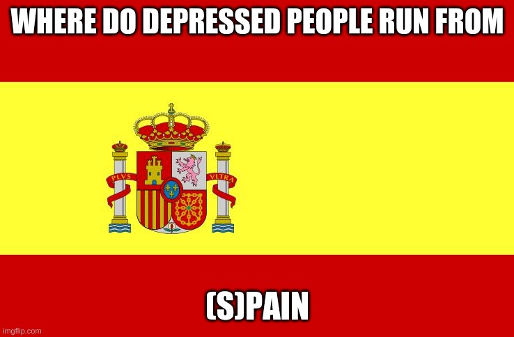 Depressed pun | WHERE DO DEPRESSED PEOPLE RUN FROM; (S)PAIN | image tagged in spain | made w/ Imgflip meme maker