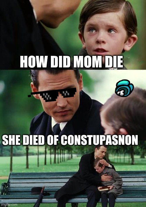 Finding Neverland | HOW DID MOM DIE; SHE DIED OF CONSTUPASNON | image tagged in memes,finding neverland | made w/ Imgflip meme maker