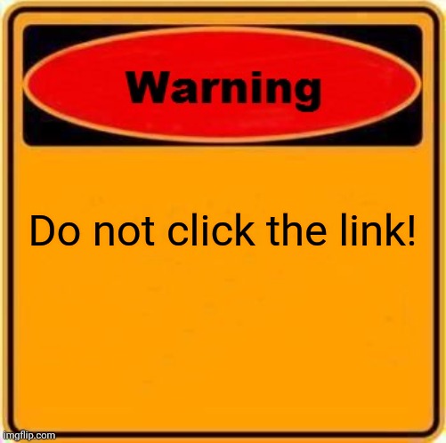 ⓌⒶⓇⓃⒾⓃⒼ | Do not click the link! | image tagged in memes,warning sign | made w/ Imgflip meme maker