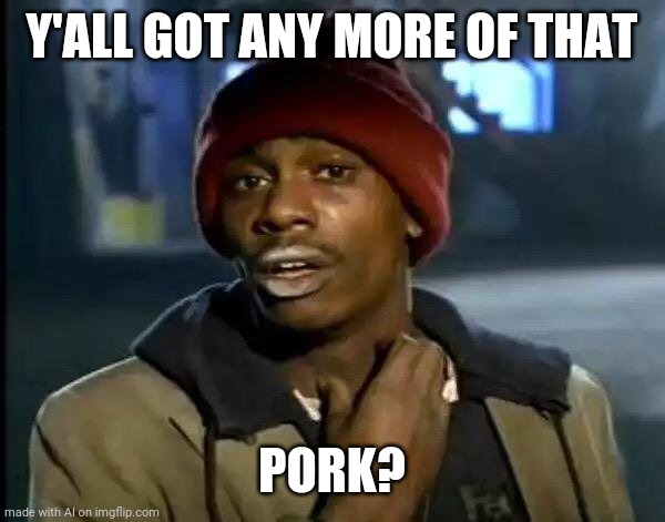 Ah yes, pork | Y'ALL GOT ANY MORE OF THAT; PORK? | image tagged in memes,y'all got any more of that | made w/ Imgflip meme maker