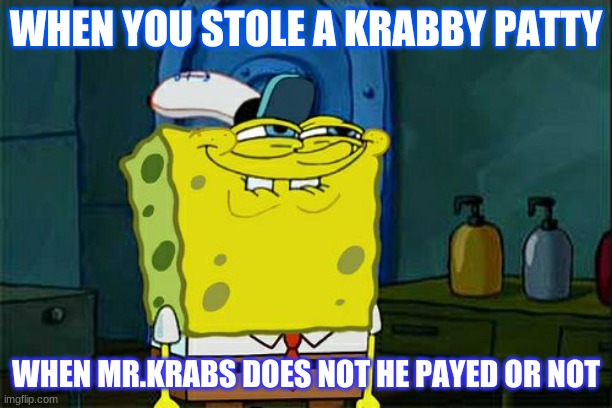 When mrkrabs does not know if he payed | WHEN YOU STOLE A KRABBY PATTY; WHEN MR.KRABS DOES NOT HE PAYED OR NOT | image tagged in memes,don't you squidward | made w/ Imgflip meme maker