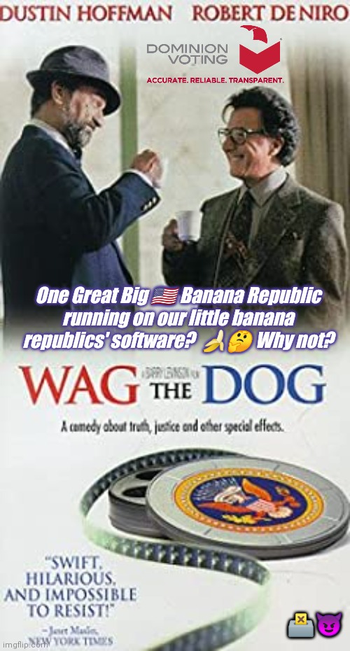 Why not Wag the Big Dog? #Bananarama2020 #DominionVoting #Smartmatic | One Great Big 🇺🇸 Banana Republic
running on our little banana republics' software?  🍌🤔 Why not? 🗳😈 | image tagged in voter fraud,hollywood liberals,fake news,election 2020,the great awakening,trump 2020 | made w/ Imgflip meme maker