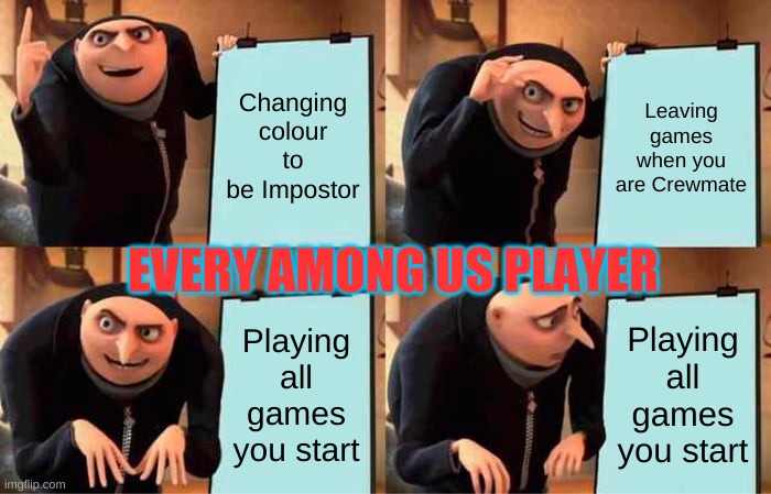Gru's Plan Meme | Changing colour to be Impostor; Leaving games when you are Crewmate; EVERY AMONG US PLAYER; Playing all games you start; Playing all games you start | image tagged in memes,gru's plan | made w/ Imgflip meme maker