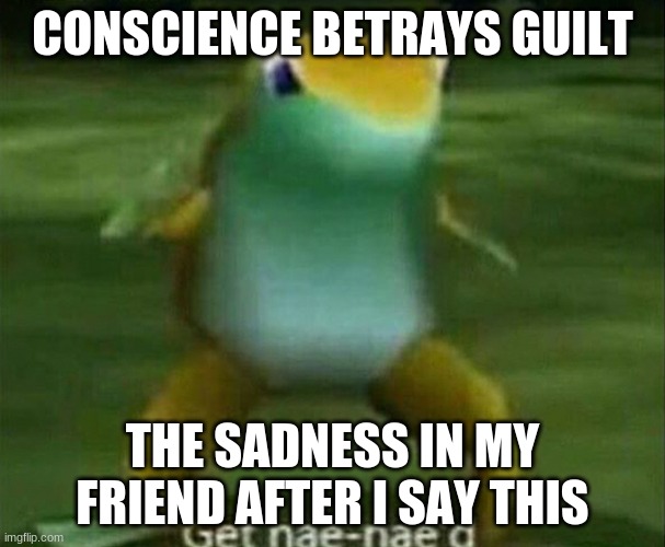 Conscience funny | CONSCIENCE BETRAYS GUILT; THE SADNESS IN MY FRIEND AFTER I SAY THIS | image tagged in get nae-nae'd | made w/ Imgflip meme maker