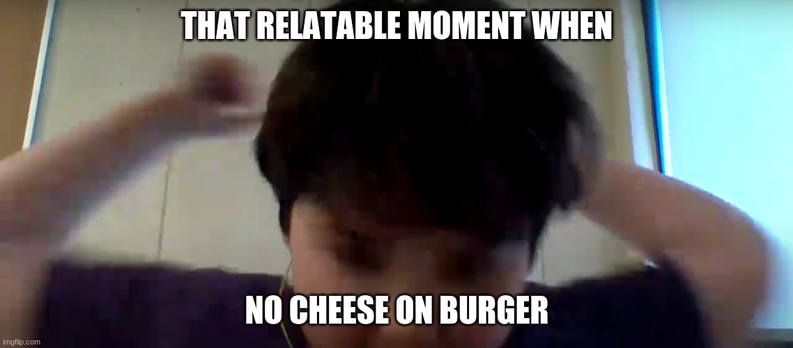 NOOO CHEEESE???!!!!!!! | THAT RELATABLE MOMENT WHEN; NO CHEESE ON BURGER | image tagged in pure hatred | made w/ Imgflip meme maker