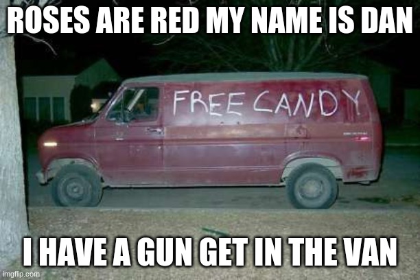 Free candy van | ROSES ARE RED MY NAME IS DAN; I HAVE A GUN GET IN THE VAN | image tagged in free candy van | made w/ Imgflip meme maker