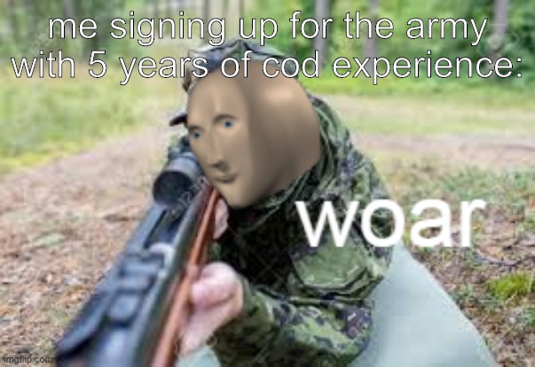 w a r | me signing up for the army with 5 years of cod experience: | image tagged in woar | made w/ Imgflip meme maker