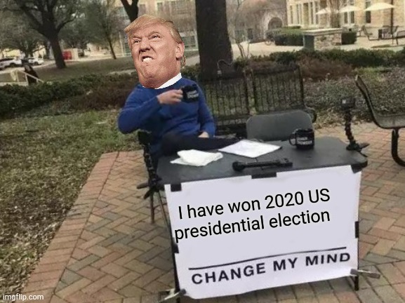 Change My Mind | I have won 2020 US presidential election | image tagged in memes,change my mind,donald trump,funny,election 2020 | made w/ Imgflip meme maker