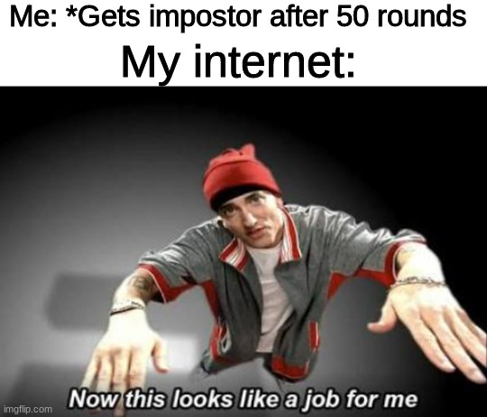 Me: *Gets impostor after 50 rounds; My internet: | image tagged in blank white template,now this looks like a job for me | made w/ Imgflip meme maker
