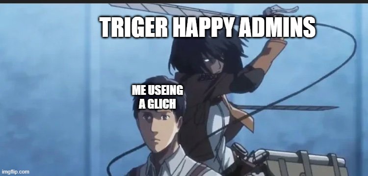 admins be like | TRIGER HAPPY ADMINS; ME USEING A GLICH | image tagged in aot | made w/ Imgflip meme maker