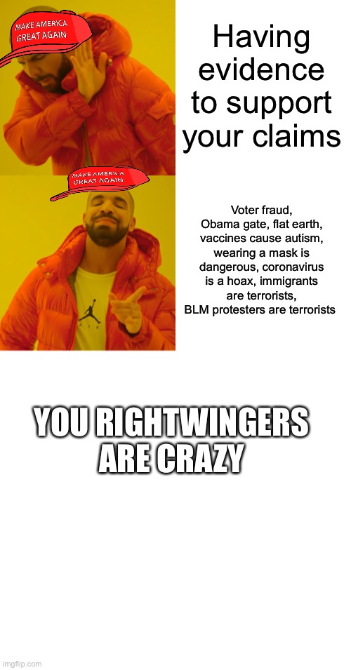 Having evidence to support your claims; Voter fraud, Obama gate, flat earth, vaccines cause autism, wearing a mask is dangerous, coronavirus is a hoax, immigrants are terrorists, BLM protesters are terrorists; YOU RIGHTWINGERS ARE CRAZY | image tagged in memes,drake hotline bling | made w/ Imgflip meme maker