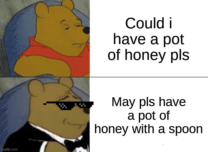 Be cool | Could i have a pot of honey pls; May pls have a pot of honey with a spoon | image tagged in memes,tuxedo winnie the pooh | made w/ Imgflip meme maker