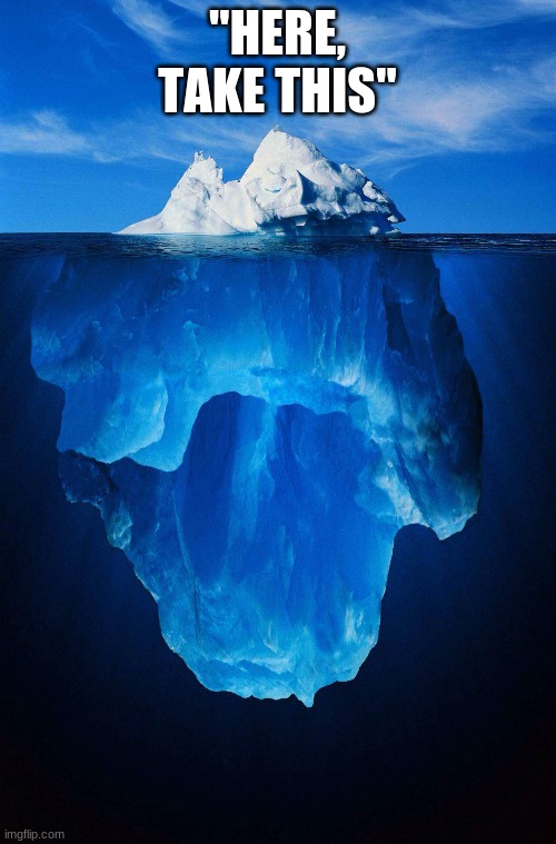 iceberg | "HERE, TAKE THIS" | image tagged in iceberg | made w/ Imgflip meme maker