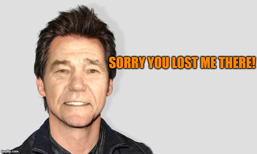 lou carey | SORRY YOU LOST ME THERE! | image tagged in lou carey | made w/ Imgflip meme maker