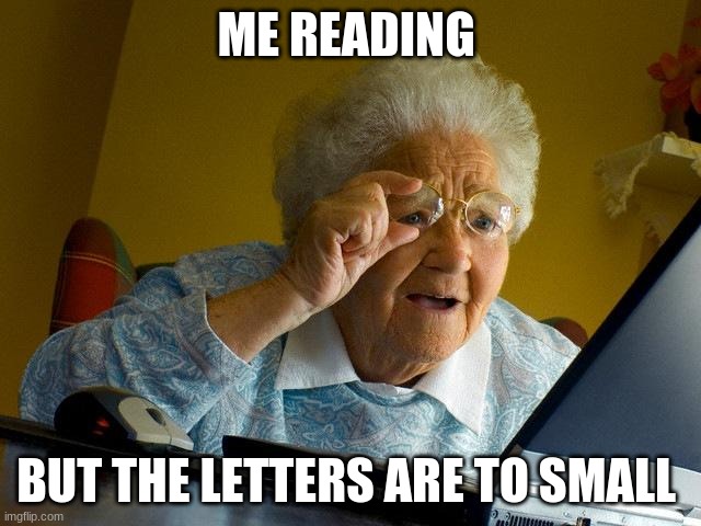 funny meme | ME READING; BUT THE LETTERS ARE TO SMALL | image tagged in memes,grandma finds the internet | made w/ Imgflip meme maker