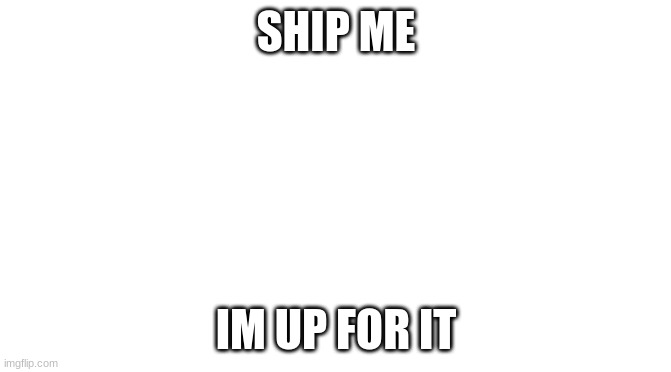 DO IT!!! | SHIP ME; IM UP FOR IT | image tagged in starter pack | made w/ Imgflip meme maker