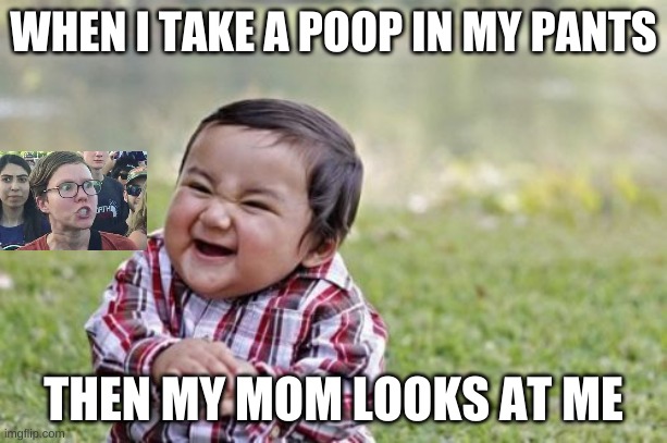 Evil Toddler Meme | WHEN I TAKE A POOP IN MY PANTS; THEN MY MOM LOOKS AT ME | image tagged in memes,evil toddler | made w/ Imgflip meme maker