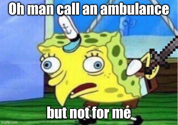 Good luck | Oh man call an ambulance; but not for me | image tagged in memes,mocking spongebob | made w/ Imgflip meme maker