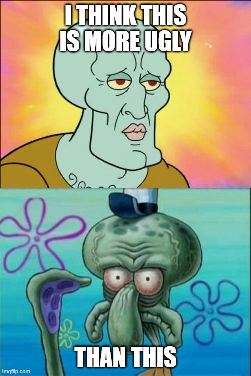 UGLY | I THINK THIS IS MORE UGLY; THAN THIS | image tagged in memes,squidward | made w/ Imgflip meme maker