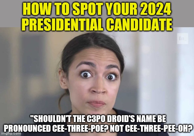 Crazy Alexandria Ocasio-Cortez | HOW TO SPOT YOUR 2024 PRESIDENTIAL CANDIDATE; "SHOULDN'T THE C3PO DROID'S NAME BE PRONOUNCED CEE-THREE-POE? NOT CEE-THREE-PEE-OH? | image tagged in crazy alexandria ocasio-cortez | made w/ Imgflip meme maker