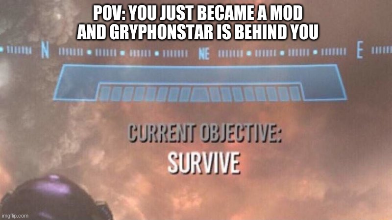 Current Objective: Survive | POV: YOU JUST BECAME A MOD AND GRYPHONSTAR IS BEHIND YOU | image tagged in current objective survive | made w/ Imgflip meme maker