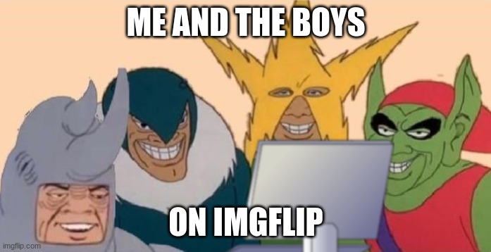 Me and the boys on a computer | ME AND THE BOYS; ON IMGFLIP | image tagged in me and the boys on a computer | made w/ Imgflip meme maker