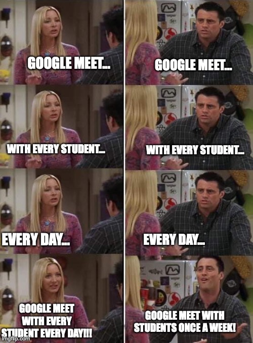 Explaining How Google Meets Work | GOOGLE MEET... GOOGLE MEET... WITH EVERY STUDENT... WITH EVERY STUDENT... EVERY DAY... EVERY DAY... GOOGLE MEET WITH EVERY STUDENT EVERY DAY!!! GOOGLE MEET WITH STUDENTS ONCE A WEEK! | image tagged in phoebe teaching joey in friends | made w/ Imgflip meme maker