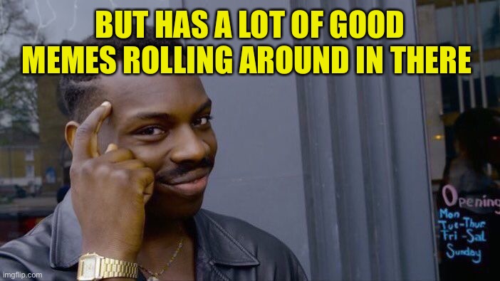 Roll Safe Think About It Meme | BUT HAS A LOT OF GOOD MEMES ROLLING AROUND IN THERE | image tagged in memes,roll safe think about it | made w/ Imgflip meme maker