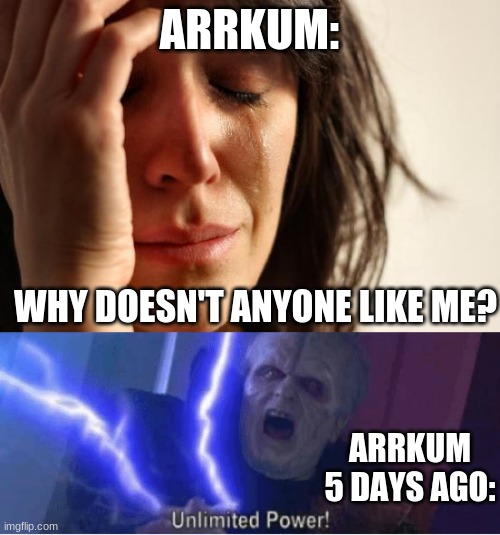 F**K ARRKUM | ARRKUM:; WHY DOESN'T ANYONE LIKE ME? ARRKUM 5 DAYS AGO: | image tagged in memes,first world problems,too weak unlimited power | made w/ Imgflip meme maker