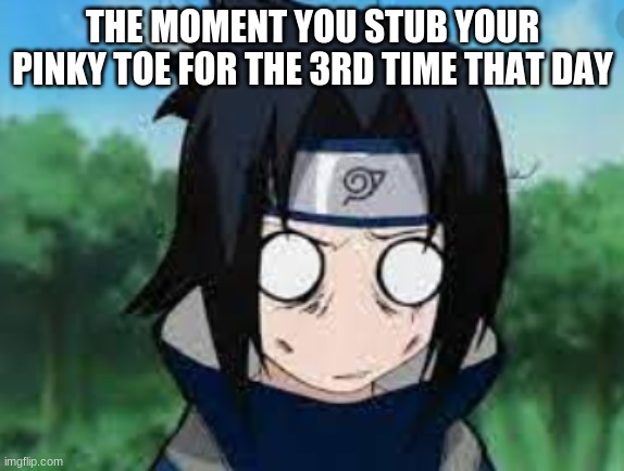 me..100% | THE MOMENT YOU STUB YOUR PINKY TOE FOR THE 3RD TIME THAT DAY | image tagged in anime meme | made w/ Imgflip meme maker