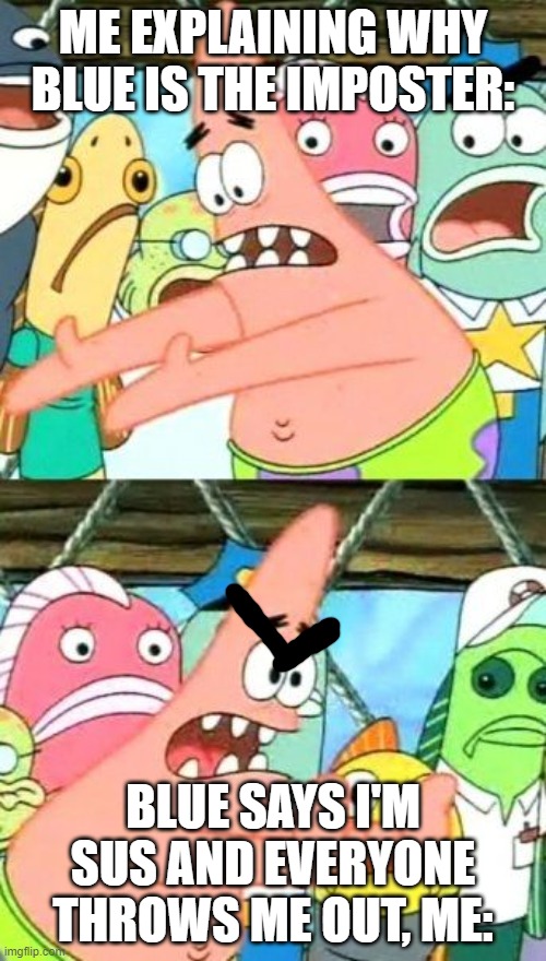Aaaaaaah | ME EXPLAINING WHY BLUE IS THE IMPOSTER:; BLUE SAYS I'M SUS AND EVERYONE THROWS ME OUT, ME: | image tagged in memes,put it somewhere else patrick | made w/ Imgflip meme maker