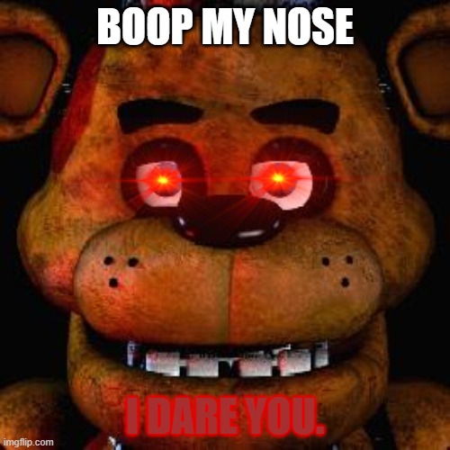 boop | BOOP MY NOSE; I DARE YOU. | image tagged in five nights at freddys | made w/ Imgflip meme maker