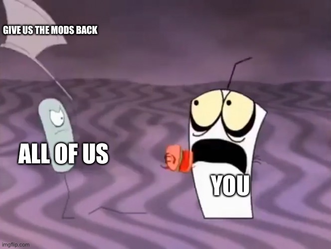 Master Shake meeting Jerry and his axe | ALL OF US YOU GIVE US THE MODS BACK | image tagged in master shake meeting jerry and his axe | made w/ Imgflip meme maker